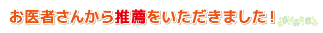 お医者さんから推薦をいただきました!