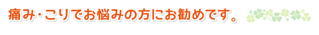 痛み・こりでお悩みの方にお勧めです